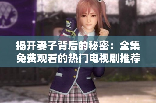 揭开妻子背后的秘密：全集免费观看的热门电视剧推荐
