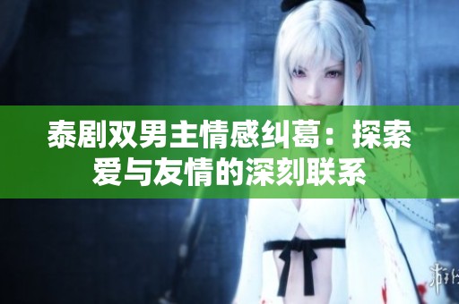 泰剧双男主情感纠葛：探索爱与友情的深刻联系