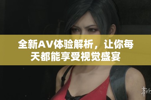 全新AV体验解析，让你每天都能享受视觉盛宴
