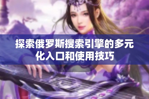 探索俄罗斯搜索引擎的多元化入口和使用技巧