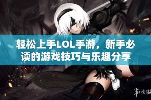 轻松上手LOL手游，新手必读的游戏技巧与乐趣分享