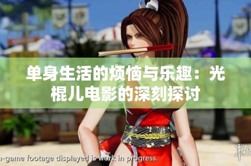 单身生活的烦恼与乐趣：光棍儿电影的深刻探讨