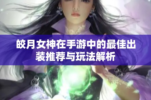 皎月女神在手游中的最佳出装推荐与玩法解析