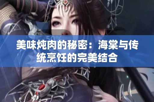 美味炖肉的秘密：海棠与传统烹饪的完美结合