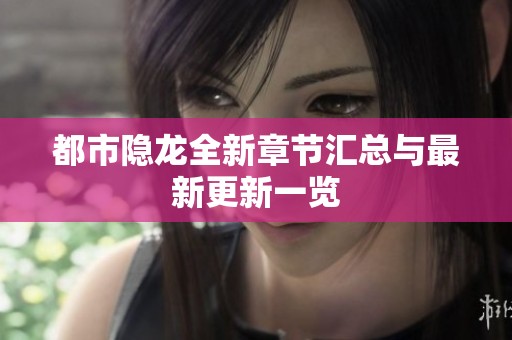都市隐龙全新章节汇总与最新更新一览