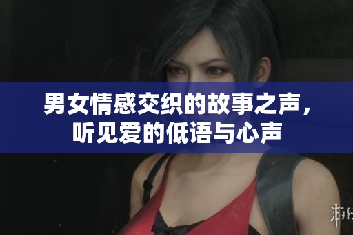 男女情感交织的故事之声，听见爱的低语与心声