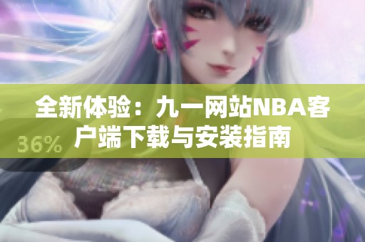 全新体验：九一网站NBA客户端下载与安装指南