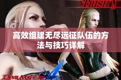高效组建无尽远征队伍的方法与技巧详解