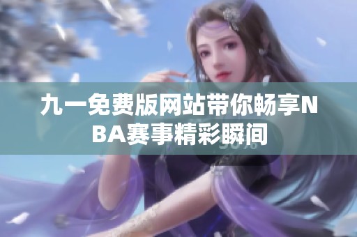 九一免费版网站带你畅享NBA赛事精彩瞬间