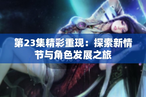 第23集精彩重现：探索新情节与角色发展之旅