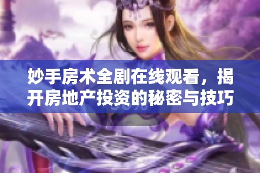 妙手房术全剧在线观看，揭开房地产投资的秘密与技巧