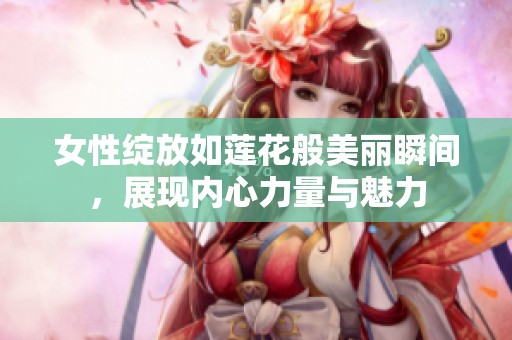 女性绽放如莲花般美丽瞬间，展现内心力量与魅力