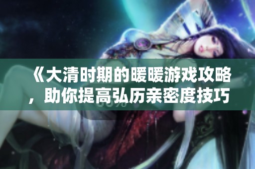 《大清时期的暖暖游戏攻略，助你提高弘历亲密度技巧》