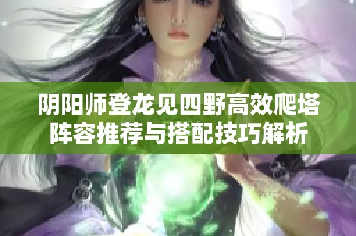 阴阳师登龙见四野高效爬塔阵容推荐与搭配技巧解析