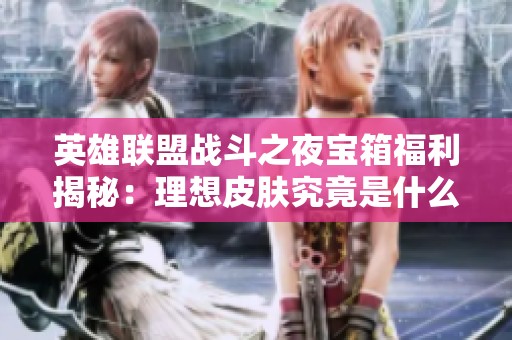 英雄联盟战斗之夜宝箱福利揭秘：理想皮肤究竟是什么样的？