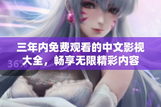 三年内免费观看的中文影视大全，畅享无限精彩内容