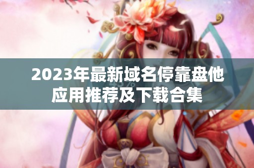 2023年最新域名停靠盘他应用推荐及下载合集