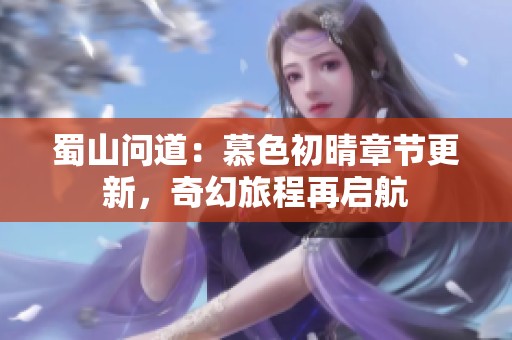 蜀山问道：慕色初晴章节更新，奇幻旅程再启航