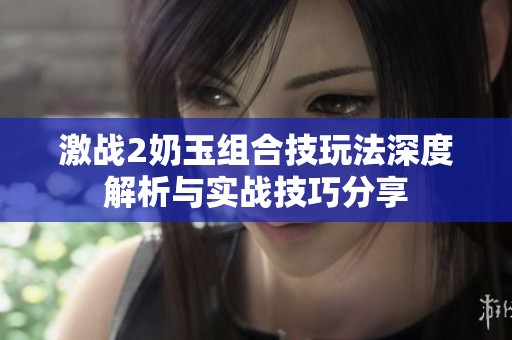 激战2奶玉组合技玩法深度解析与实战技巧分享