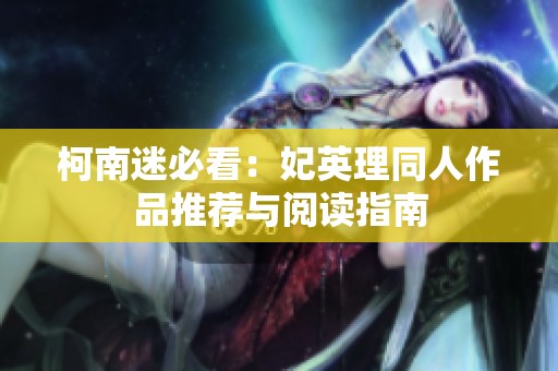 柯南迷必看：妃英理同人作品推荐与阅读指南