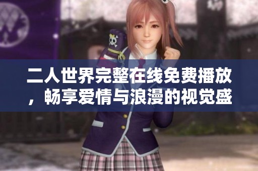 二人世界完整在线免费播放，畅享爱情与浪漫的视觉盛宴