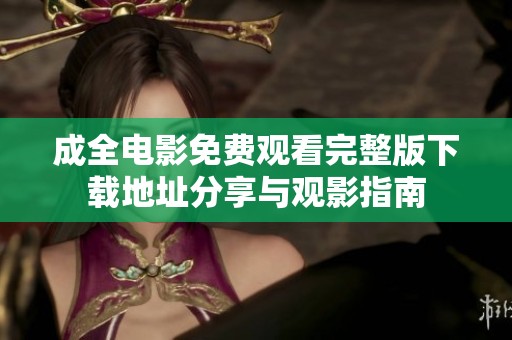 成全电影免费观看完整版下载地址分享与观影指南