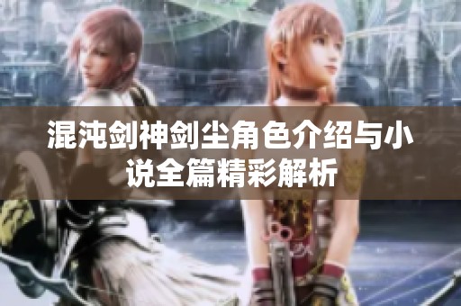 混沌剑神剑尘角色介绍与小说全篇精彩解析