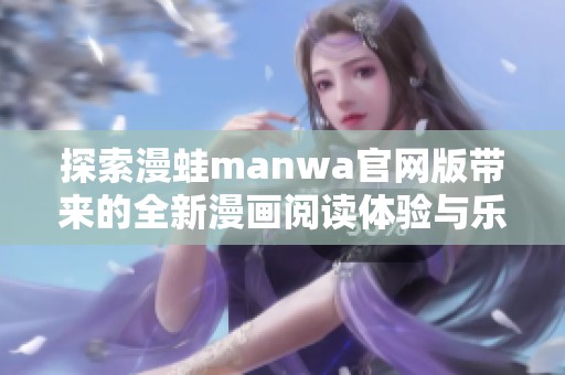 探索漫蛙manwa官网版带来的全新漫画阅读体验与乐趣