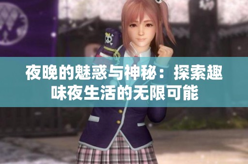 夜晚的魅惑与神秘：探索趣味夜生活的无限可能