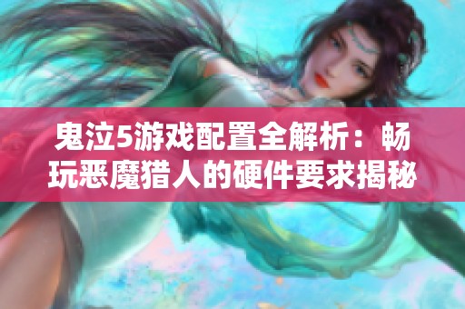 鬼泣5游戏配置全解析：畅玩恶魔猎人的硬件要求揭秘