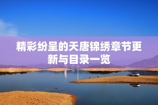 精彩纷呈的天唐锦绣章节更新与目录一览