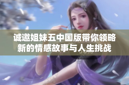 诚邀姐妹五中国版带你领略新的情感故事与人生挑战