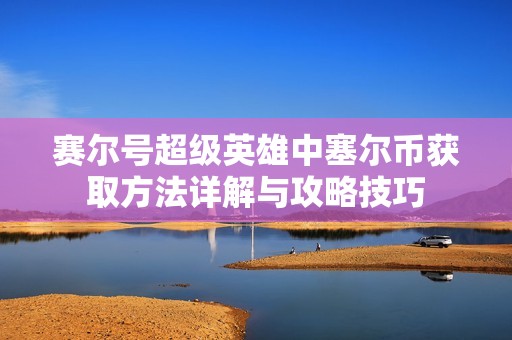 赛尔号超级英雄中塞尔币获取方法详解与攻略技巧