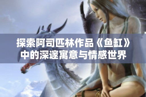 探索阿司匹林作品《鱼缸》中的深邃寓意与情感世界
