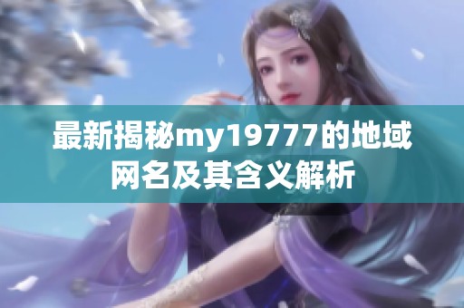 最新揭秘my19777的地域网名及其含义解析