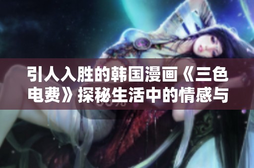 引人入胜的韩国漫画《三色电费》探秘生活中的情感与金钱纠葛