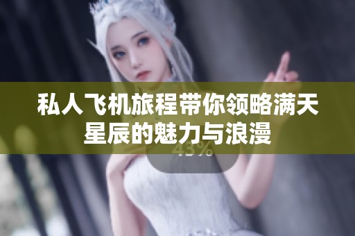 私人飞机旅程带你领略满天星辰的魅力与浪漫