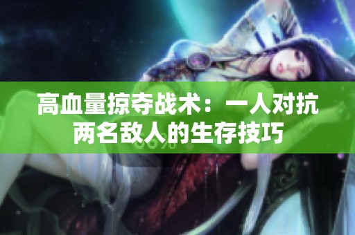 高血量掠夺战术：一人对抗两名敌人的生存技巧