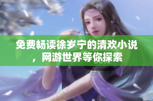 免费畅读徐岁宁的清欢小说，网游世界等你探索