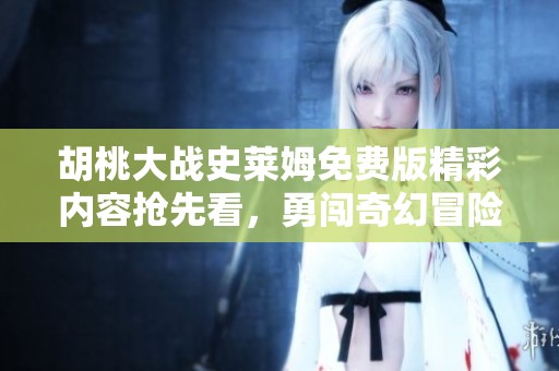 胡桃大战史莱姆免费版精彩内容抢先看，勇闯奇幻冒险世界