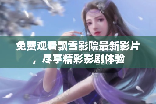 免费观看飘雪影院最新影片，尽享精彩影剧体验