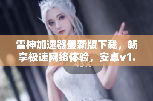 雷神加速器最新版下载，畅享极速网络体验，安卓v1.2.8版等你来试