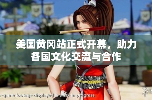 美国黄冈站正式开幕，助力各国文化交流与合作
