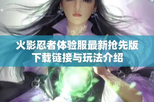 火影忍者体验服最新抢先版下载链接与玩法介绍