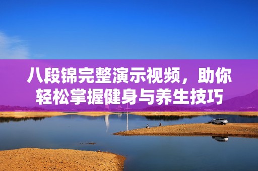 八段锦完整演示视频，助你轻松掌握健身与养生技巧