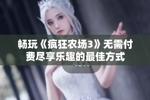 畅玩《疯狂农场3》无需付费尽享乐趣的最佳方式