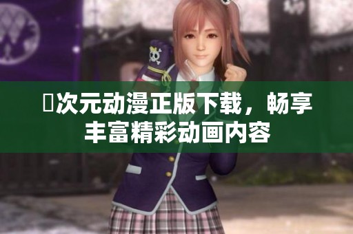 囧次元动漫正版下载，畅享丰富精彩动画内容