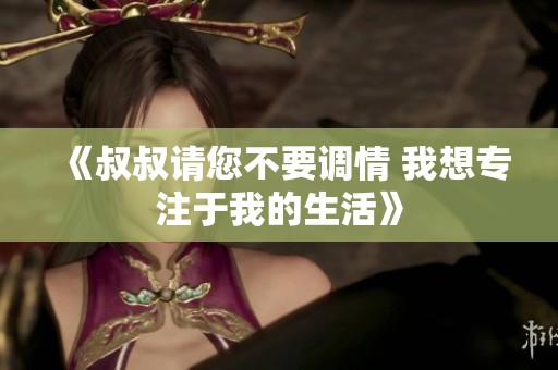 《叔叔请您不要调情 我想专注于我的生活》