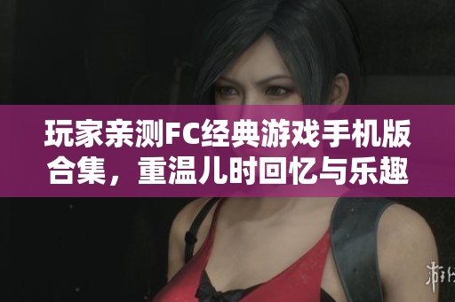 玩家亲测FC经典游戏手机版合集，重温儿时回忆与乐趣