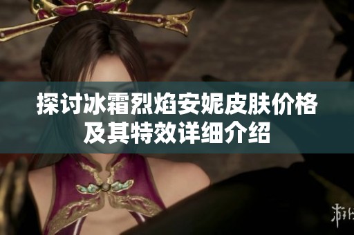 探讨冰霜烈焰安妮皮肤价格及其特效详细介绍